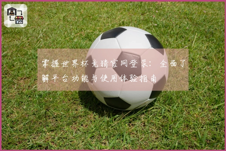 掌握世界杯竞猜官网登录：全面了解平台功能与使用体验指南