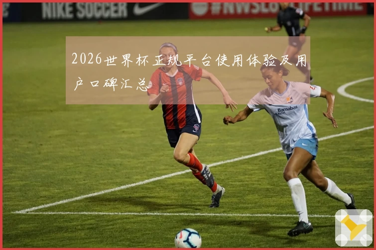 2026世界杯正规平台使用体验及用户口碑汇总