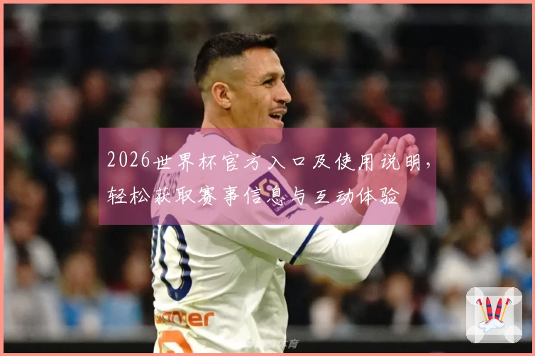 2026世界杯官方入口及使用说明，轻松获取赛事信息与互动体验