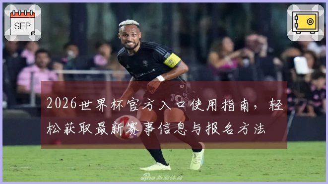 2026世界杯官方入口使用指南，轻松获取最新赛事信息与报名方法