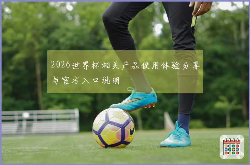 2026世界杯相关产品使用体验分享与官方入口说明