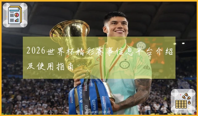 2026世界杯精彩赛事信息平台介绍及使用指南