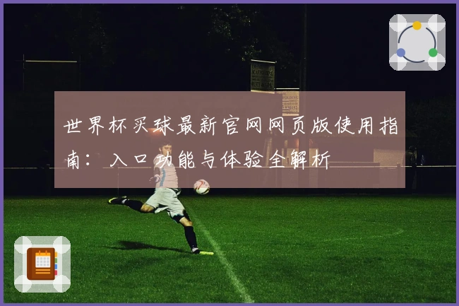 世界杯买球最新官网网页版使用指南：入口功能与体验全解析