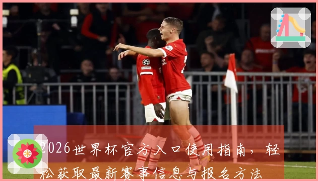2026世界杯官方入口使用指南，轻松获取最新赛事信息与报名方法