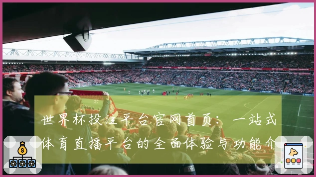 世界杯投注平台官网首页：一站式体育直播平台的全面体验与功能介绍