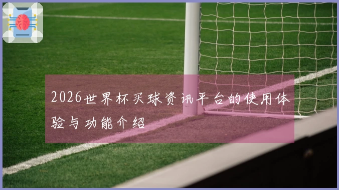 2026世界杯买球资讯平台的使用体验与功能介绍