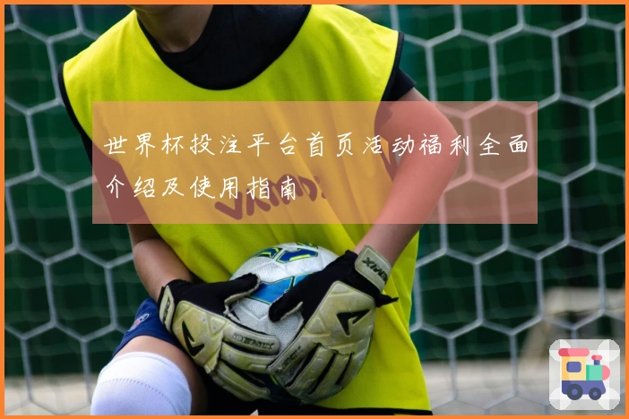 世界杯投注平台首页活动福利全面介绍及使用指南
