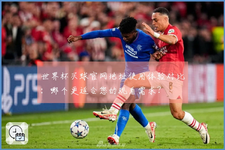 世界杯买球官网地址使用体验对比：哪个更适合您的观看需求？