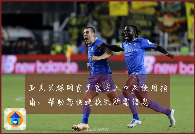 亚美买球网首页官方入口及使用指南，帮助您快速找到所需信息