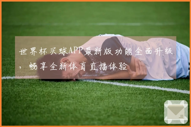 世界杯买球APP最新版功能全面升级，畅享全新体育直播体验