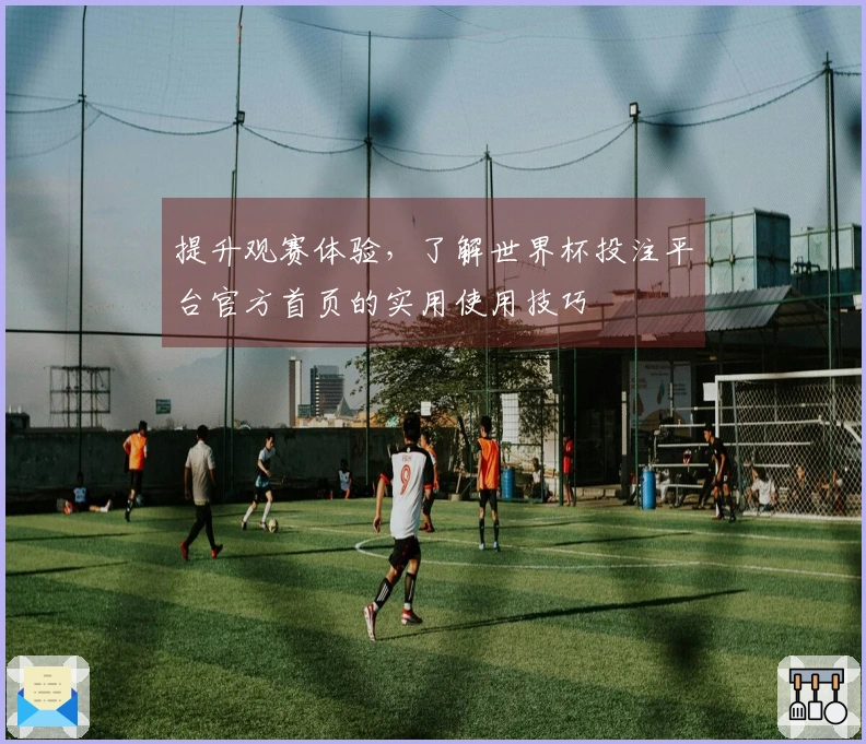 提升观赛体验，了解世界杯投注平台官方首页的实用使用技巧