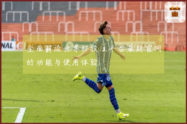 全面解读世界杯投注平台最新官网的功能与使用体验