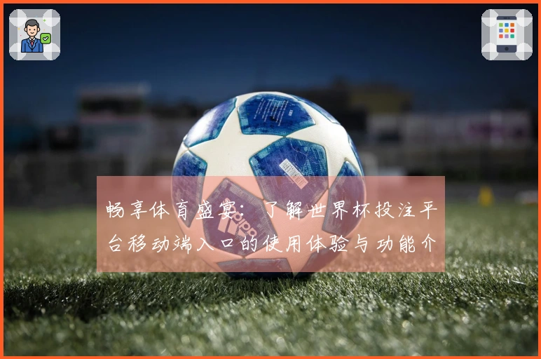 畅享体育盛宴：了解世界杯投注平台移动端入口的使用体验与功能介绍