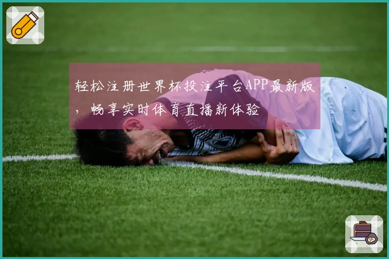 轻松注册世界杯投注平台APP最新版，畅享实时体育直播新体验