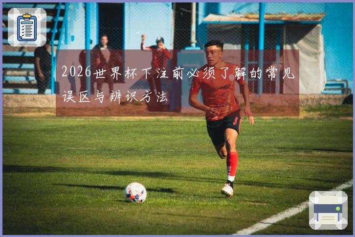 2026世界杯下注前必须了解的常见误区与辨识方法
