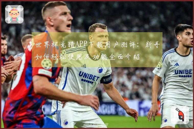 世界杯竞猜APP下载用户测评：新手如何轻松使用及功能全面介绍